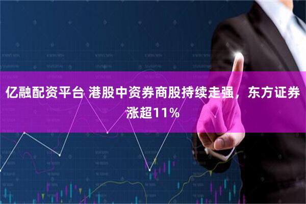 亿融配资平台 港股中资券商股持续走强，东方证券涨超11%