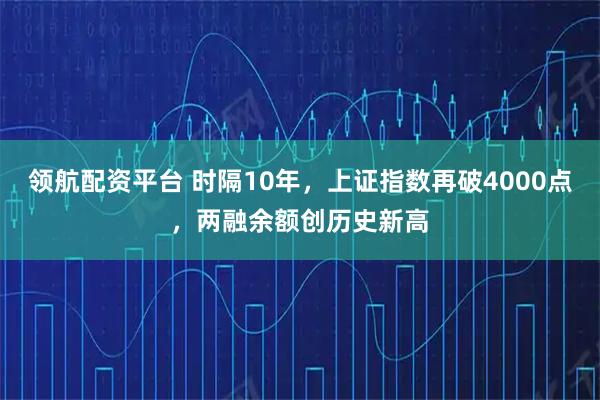 领航配资平台 时隔10年，上证指数再破4000点，两融余额创历史新高