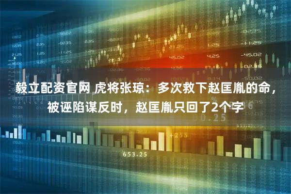 毅立配资官网 虎将张琼：多次救下赵匡胤的命，被诬陷谋反时，赵匡胤只回了2个字