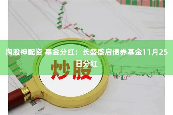 淘股神配资 基金分红：长盛盛启债券基金11月25日分红