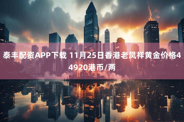 泰丰配资APP下载 11月25日香港老凤祥黄金价格44920港币/两