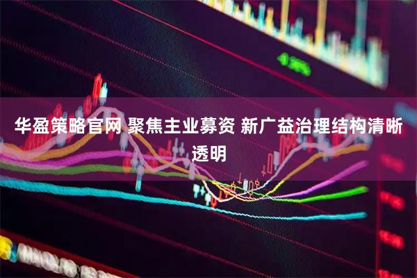 华盈策略官网 聚焦主业募资 新广益治理结构清晰透明