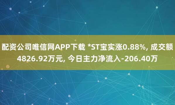 配资公司唯信网APP下载 *ST宝实涨0.88%, 成交额4826.92万元, 今日主力净流入-206.40万