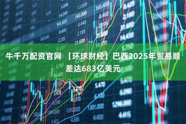 牛千万配资官网 【环球财经】巴西2025年贸易顺差达683亿美元