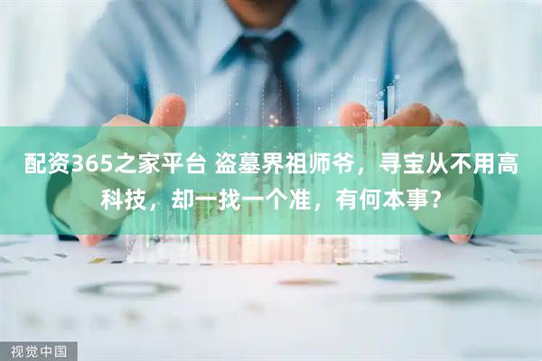 配资365之家平台 盗墓界祖师爷，寻宝从不用高科技，却一找一个准，有何本事？