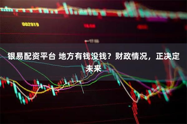 银易配资平台 地方有钱没钱？财政情况，正决定未来